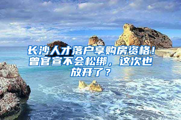 長沙人才落戶享購房資格！曾官宣不會松綁，這次也放開了？