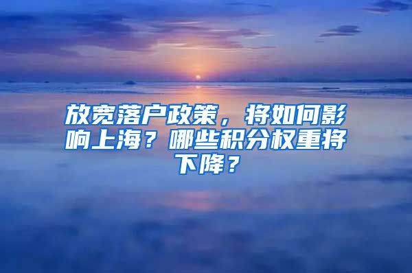 放寬落戶政策，將如何影響上海？哪些積分權重將下降？