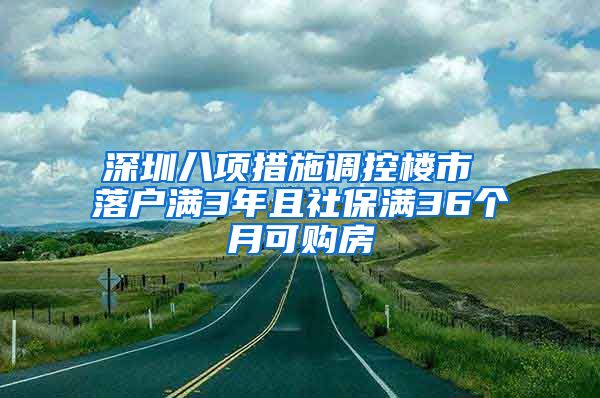 深圳八項措施調(diào)控樓市 落戶滿3年且社保滿36個月可購房