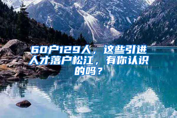 60戶129人，這些引進人才落戶松江，有你認識的嗎？