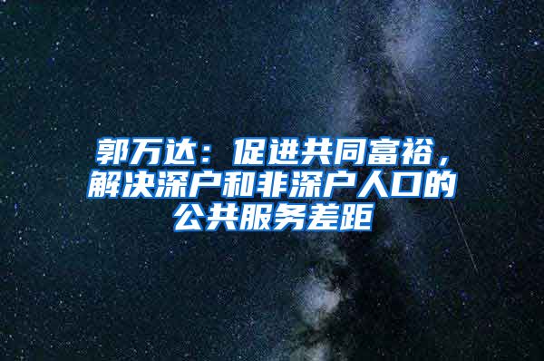 郭萬達：促進共同富裕，解決深戶和非深戶人口的公共服務差距