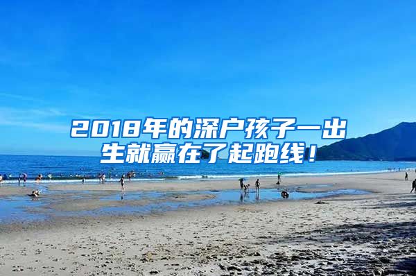 2018年的深戶孩子一出生就贏在了起跑線！