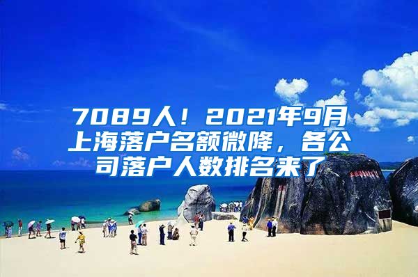 7089人！2021年9月上海落戶名額微降，各公司落戶人數(shù)排名來(lái)了