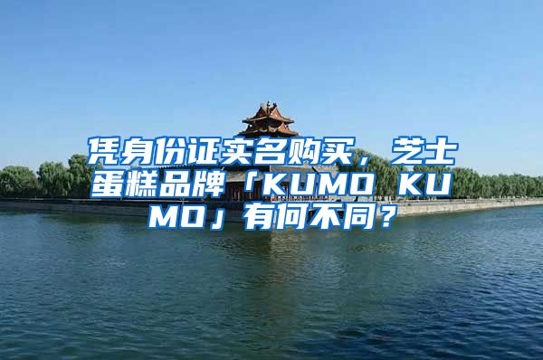 憑身份證實名購買，芝士蛋糕品牌「KUMO KUMO」有何不同？