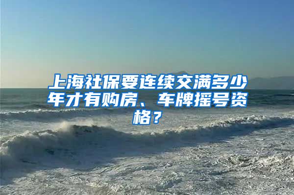 上海社保要連續(xù)交滿多少年才有購房、車牌搖號資格？