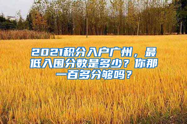 2021積分入戶廣州，最低入圍分數是多少？你那一百多分夠嗎？