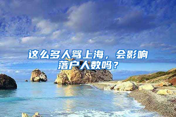 這么多人罵上海，會(huì)影響落戶人數(shù)嗎？