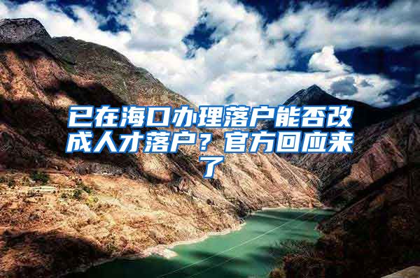 已在?？谵k理落戶能否改成人才落戶？官方回應(yīng)來了