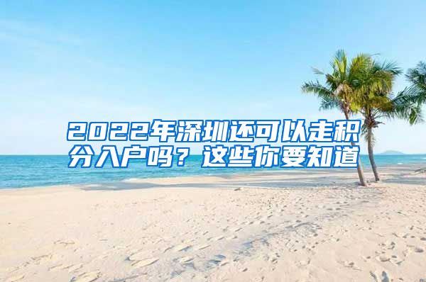 2022年深圳還可以走積分入戶嗎？這些你要知道