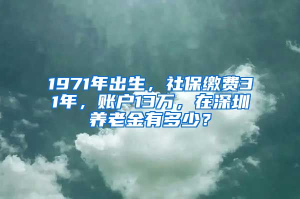 1971年出生，社保繳費(fèi)31年，賬戶13萬(wàn)，在深圳養(yǎng)老金有多少？