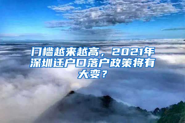 門檻越來越高，2021年深圳遷戶口落戶政策將有大變？