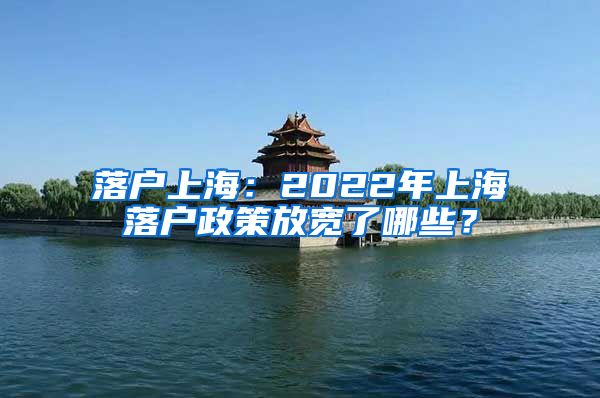 落戶上海：2022年上海落戶政策放寬了哪些？