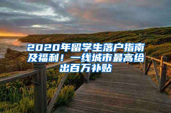 2020年留學(xué)生落戶指南及福利！一線城市最高給出百萬補(bǔ)貼