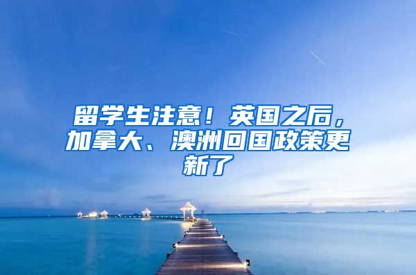 留學(xué)生注意！英國之后，加拿大、澳洲回國政策更新了