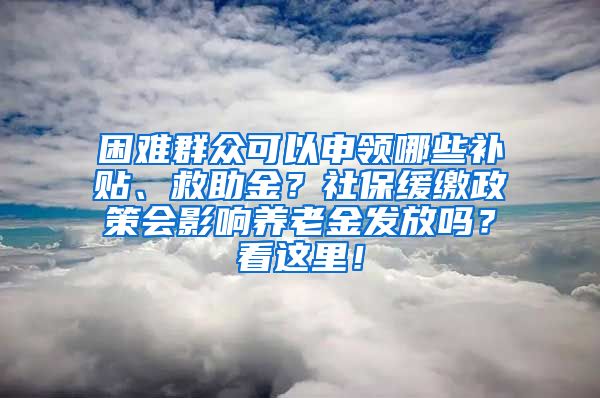 困難群眾可以申領哪些補貼、救助金？社保緩繳政策會影響?zhàn)B老金發(fā)放嗎？看這里！