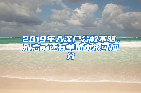 2019年入深戶(hù)分?jǐn)?shù)不夠，別忘了還有單位申報(bào)可加分