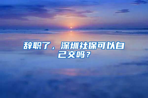 辭職了，深圳社?？梢宰约航粏幔?/></p>
			 <p style=