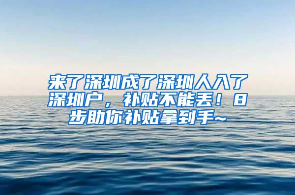 來了深圳成了深圳人入了深圳戶，補貼不能丟！8步助你補貼拿到手~