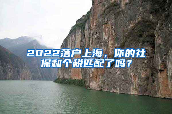 2022落戶上海，你的社保和個稅匹配了嗎？