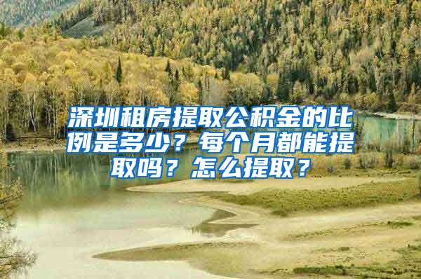 深圳租房提取公積金的比例是多少？每個月都能提取嗎？怎么提取？