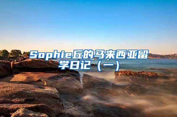 Sophie丘的馬來(lái)西亞留學(xué)日記（一）