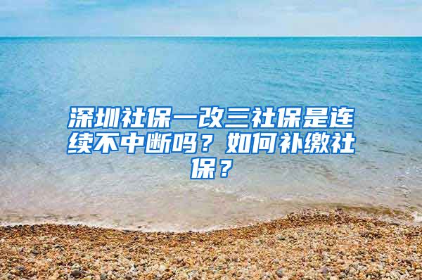 深圳社保一改三社保是連續(xù)不中斷嗎？如何補繳社保？