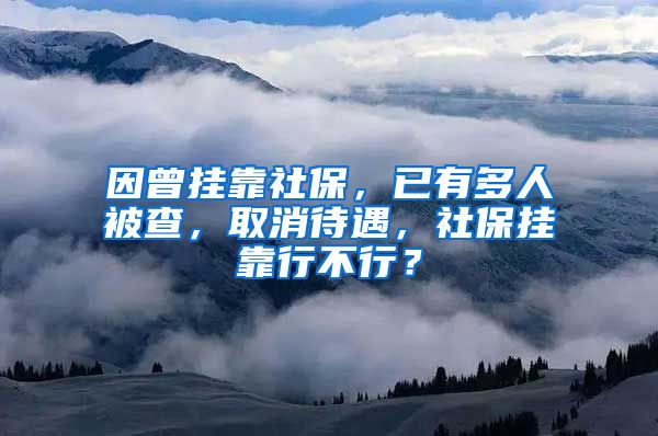 因曾掛靠社保，已有多人被查，取消待遇，社保掛靠行不行？