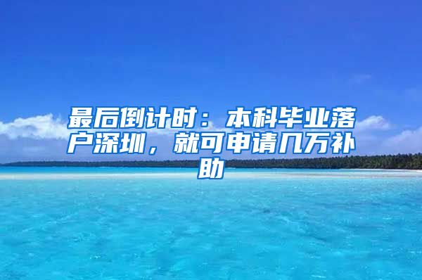 最后倒計(jì)時(shí)：本科畢業(yè)落戶深圳，就可申請(qǐng)幾萬補(bǔ)助