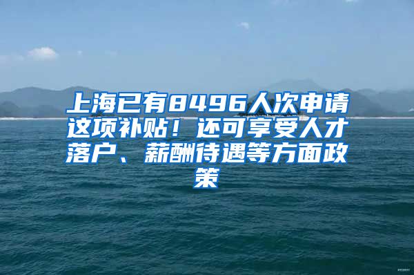 上海已有8496人次申請(qǐng)這項(xiàng)補(bǔ)貼！還可享受人才落戶、薪酬待遇等方面政策