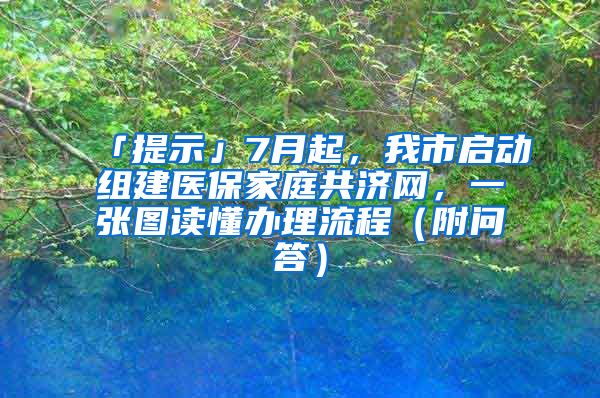 「提示」7月起，我市啟動組建醫(yī)保家庭共濟網(wǎng)，一張圖讀懂辦理流程（附問答）