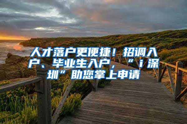 人才落戶更便捷！招調(diào)入戶、畢業(yè)生入戶，“ｉ深圳”助您掌上申請