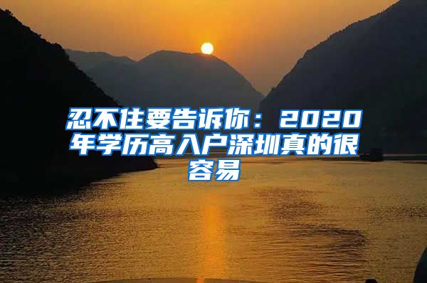 忍不住要告訴你：2020年學(xué)歷高入戶(hù)深圳真的很容易