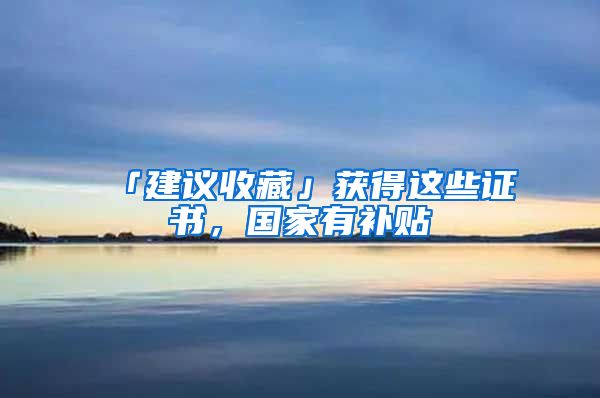 「建議收藏」獲得這些證書，國家有補(bǔ)貼