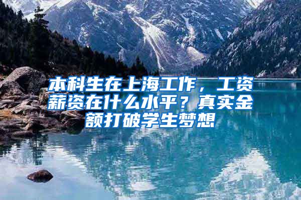 本科生在上海工作，工資薪資在什么水平？真實金額打破學生夢想