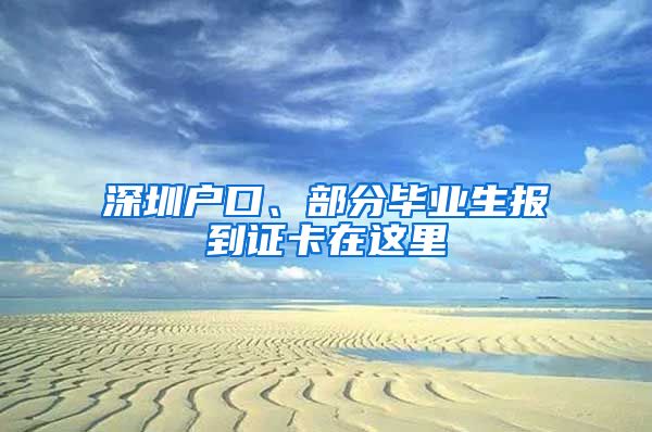 深圳戶口、部分畢業(yè)生報到證卡在這里