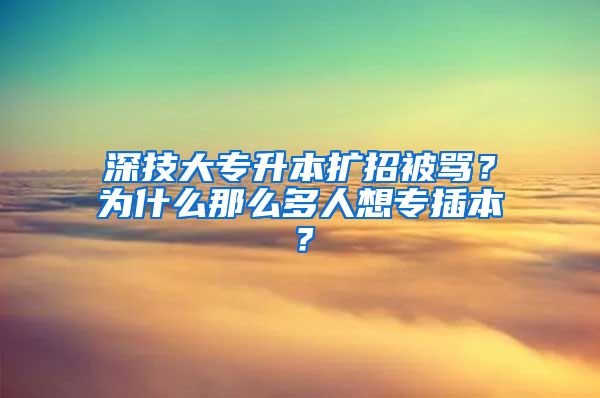 深技大專升本擴招被罵？為什么那么多人想專插本？