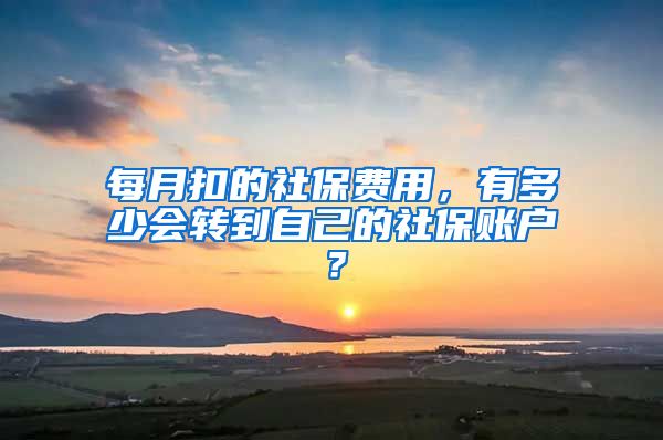 每月扣的社保費(fèi)用，有多少會轉(zhuǎn)到自己的社保賬戶？