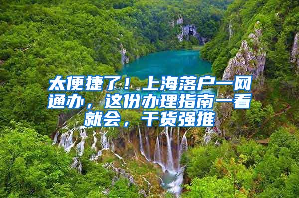 太便捷了！上海落戶一網(wǎng)通辦，這份辦理指南一看就會(huì)，干貨強(qiáng)推