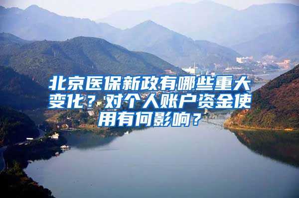 北京醫(yī)保新政有哪些重大變化？對個人賬戶資金使用有何影響？