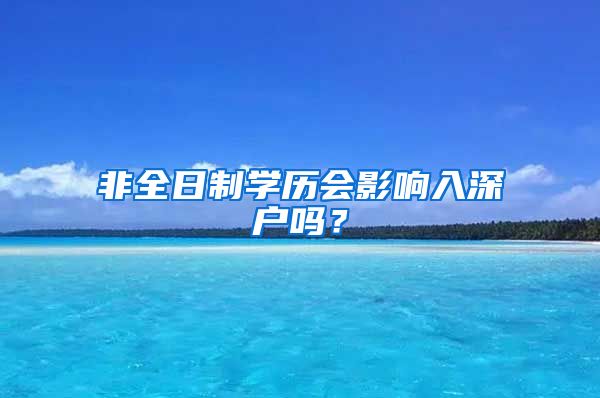 非全日制學(xué)歷會(huì)影響入深戶嗎？