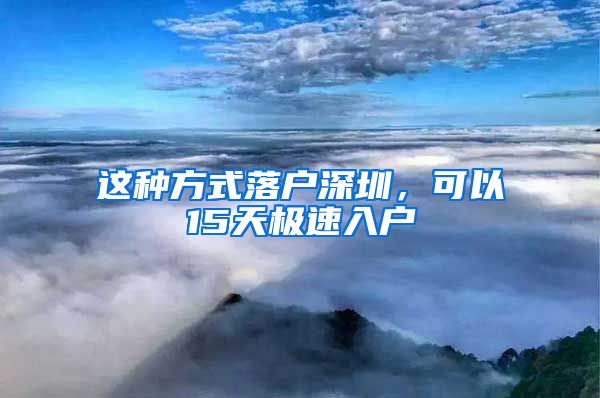 這種方式落戶深圳，可以15天極速入戶