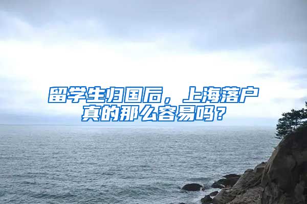 留學(xué)生歸國后，上海落戶真的那么容易嗎？