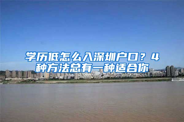 學(xué)歷低怎么入深圳戶口？4種方法總有一種適合你