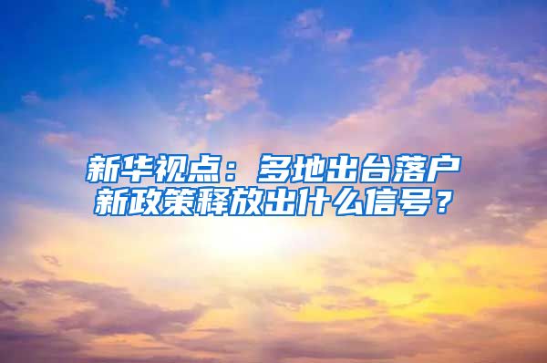 新華視點(diǎn)：多地出臺(tái)落戶新政策釋放出什么信號(hào)？