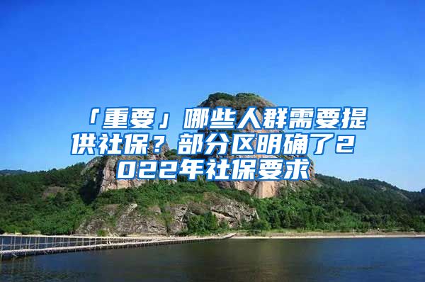 「重要」哪些人群需要提供社保？部分區(qū)明確了2022年社保要求