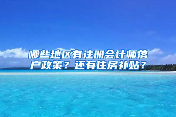 哪些地區(qū)有注冊會(huì)計(jì)師落戶政策？還有住房補(bǔ)貼？