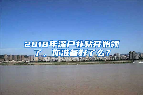 2018年深戶補貼開始領(lǐng)了，你準備好了么？