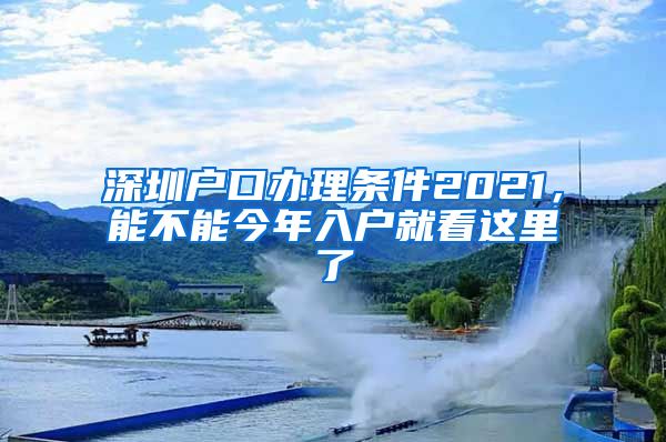 深圳戶口辦理?xiàng)l件2021，能不能今年入戶就看這里了