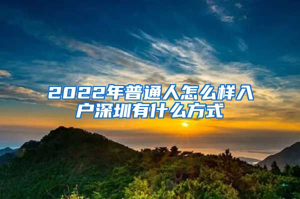 2022年普通人怎么樣入戶深圳有什么方式