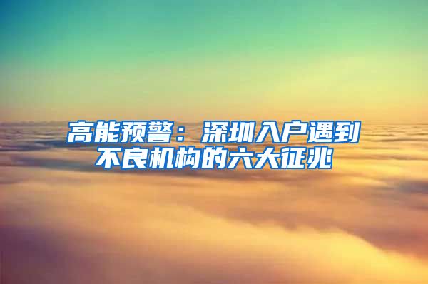 高能預(yù)警：深圳入戶遇到不良機構(gòu)的六大征兆